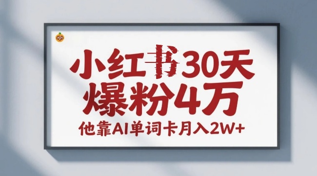 用AI做搞笑单词卡，小红书30天爆粉4万+，轻松带货月入2万！