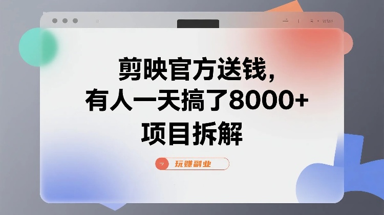 项目拆解丨剪映官方送钱，有人一天搞了8000+