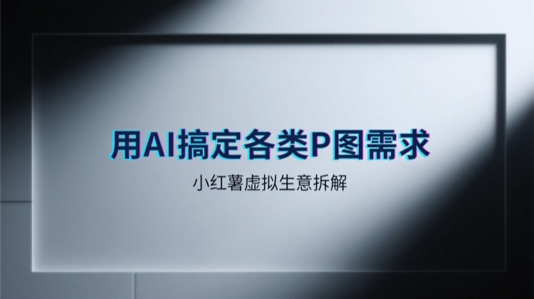 项目拆解：小红书虚拟生意，AI搞定各类P图需求