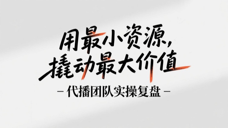 用最小资源，撬动最大价值：代播团队实操复盘