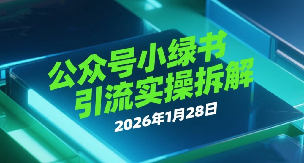 【2026.01.28】公众号小绿书引流实操拆解：精准吸引创业粉，构建私域成交路径-老高项目网