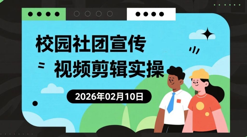 【2026.02.10】社团宣传片剪辑实操：从零制作高质感短片的落地方法-老高项目网
