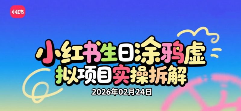 【2026.02.24】小红书生日涂鸦虚拟项目实操拆解：小众玩法日常变现思路解析-老高项目网