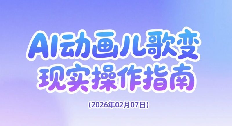 【2026.02.07】AI儿歌动画实操指南，多平台轻松上手变现-老高项目网