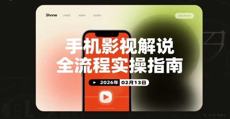 【2026.02.13】手机影视解说全流程实操指南：文案到运营覆盖-老高项目网