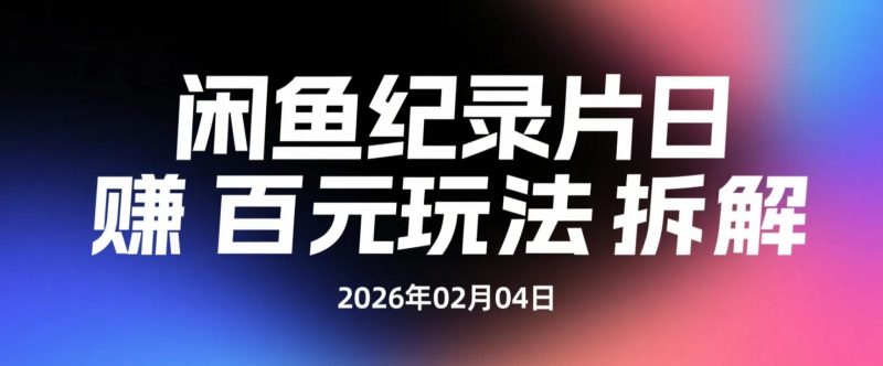 【2026.02.04】闲鱼纪录片小生意：半小时学习，掌握入门操作-老高项目网