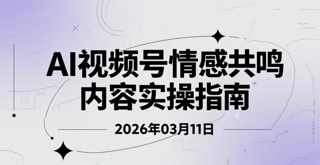 【2026.03.11】AI视频号情感共鸣内容实操指南：流量获取与变现思路整理-老高项目网