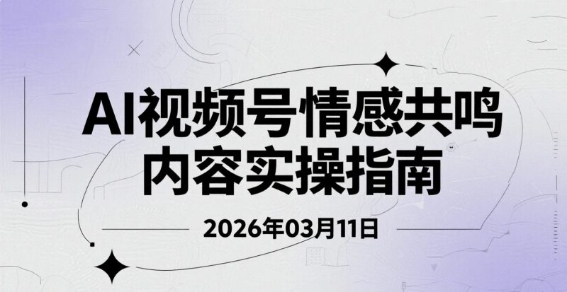 【2026.03.11】AI视频号情感共鸣内容实操指南：流量获取与变现思路整理-老高项目网
