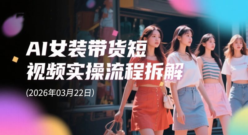 【2026.03.22】AI女装带货短视频实操流程拆解,对镜自拍变装口播全链路制作思路-老高项目网