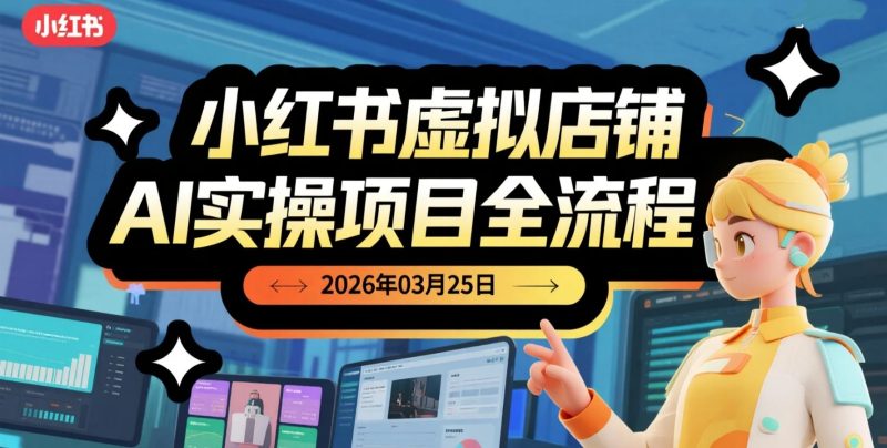 【2026.03.25】小红书虚拟店铺AI实操项目全流程,从养号到自动发货的虚拟电商玩法-老高项目网