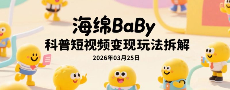 【2026.03.25】海绵宝宝科普短视频变现玩法拆解:从文案到剪辑的完整制作思路-老高项目网