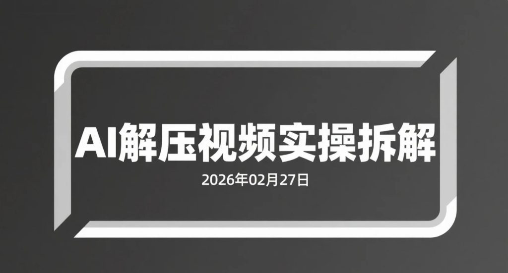 【2026.02.27】AI解压视频实操拆解：从零起步打造内容账号的变现路径-老高项目网