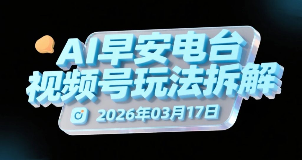【2026.03.17】AI早安电台视频号玩法拆解：低门槛音频短视频的分成变现-老高项目网