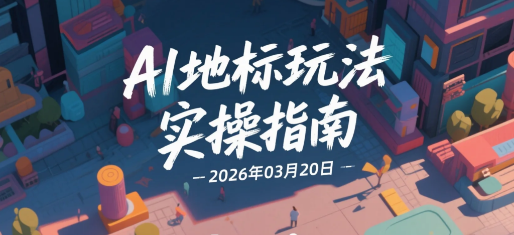 【2026.03.20】AI地标玩法实操指南，轻松上手多方位变现-老高项目网