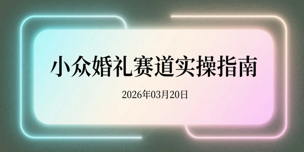 【2026.03.20】小众婚礼赛道实操指南：定制开场视频与请柬，线上接单轻松变现-老高项目网