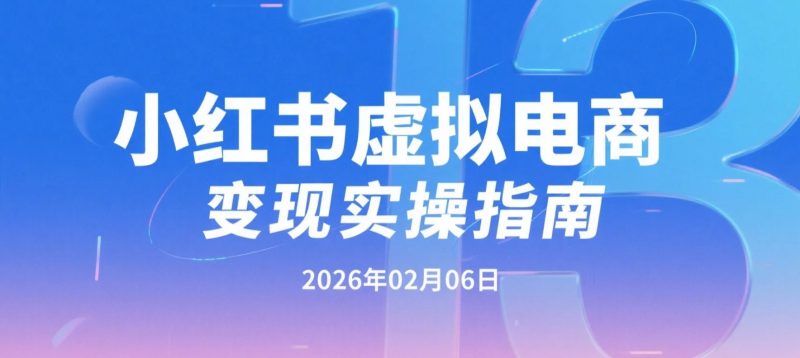 【2026.02.06】小红书虚拟电商变现实操｜系列实操学习视频-老高项目网