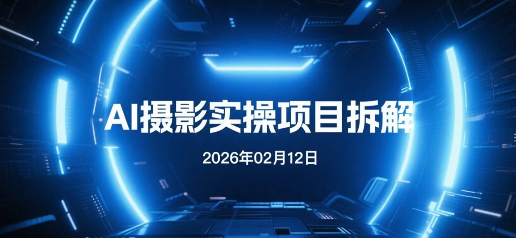 【2026.02.12】AI摄影实操项目拆解：低成本打造高质感视觉素材-老高项目网