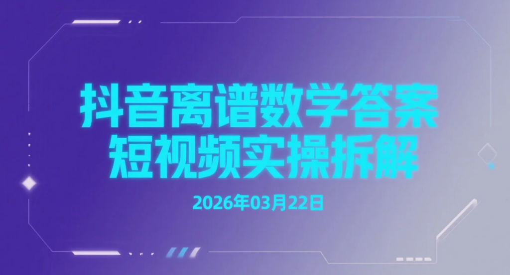 【2026.03.22】抖音离谱数学答案短视频实操拆解，低门槛制作的爆款内容玩法，适合批量放大-老高项目网