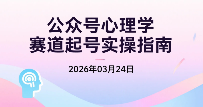 【2026.03.24】公众号心理学赛道起号实操指南：轻量更新模式，适合长期做流量主变现-老高项目网