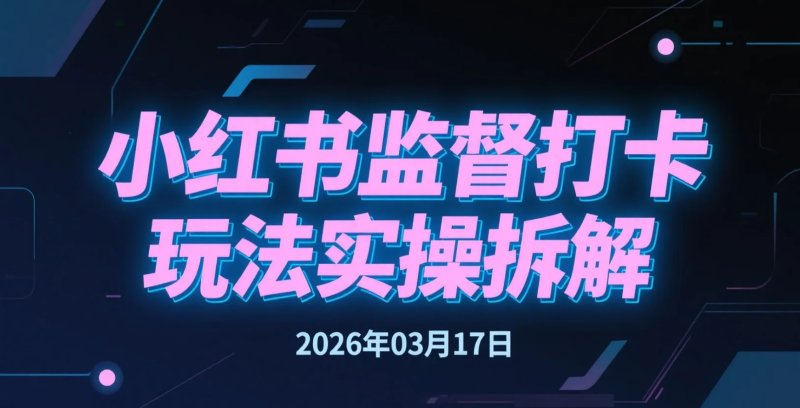 【2026.03.17】小红书监督打卡玩法实操拆解,适合新手入局的轻变现方向-老高项目网