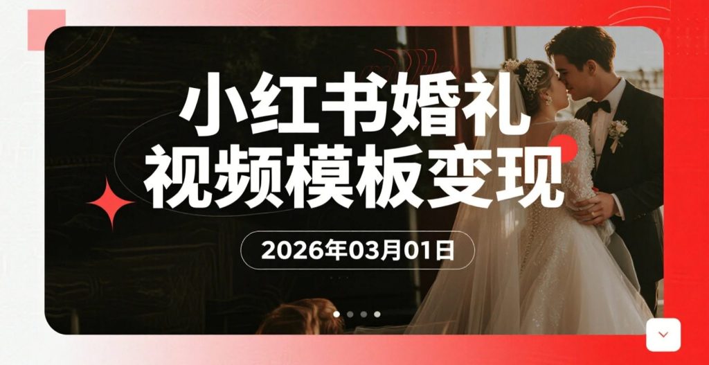 【2026.03.01】小红书婚礼开场视频模板：实操变现全解析-老高项目网