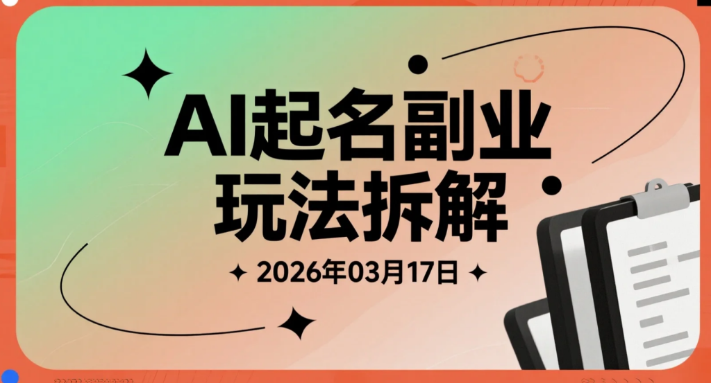 【2026.03.17】AI起名副业玩法拆解：小红书冷门需求实操思路，单笔高客单方向解析-老高项目网