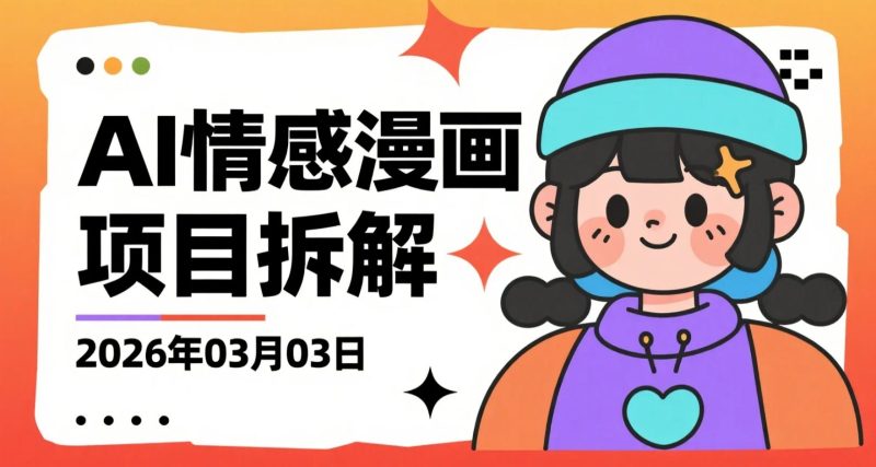 【2026.03.03】AI情感漫画项目拆解：情感赛道流量玩法，多平台分发实现内容变现-老高项目网