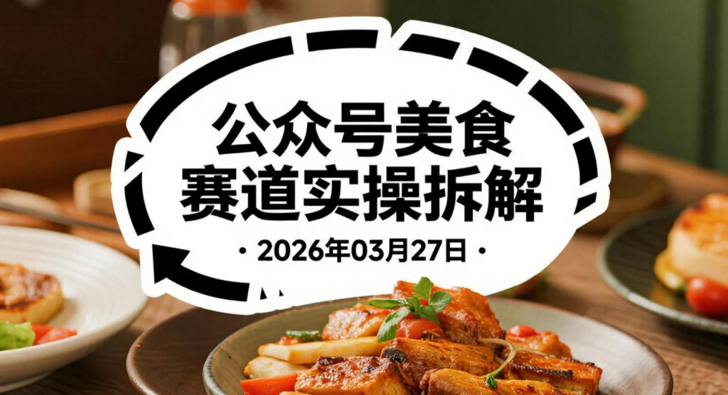 【2026.03.27】公众号美食故事赛道实操拆解：8天起号与内容放大路径-老高项目网