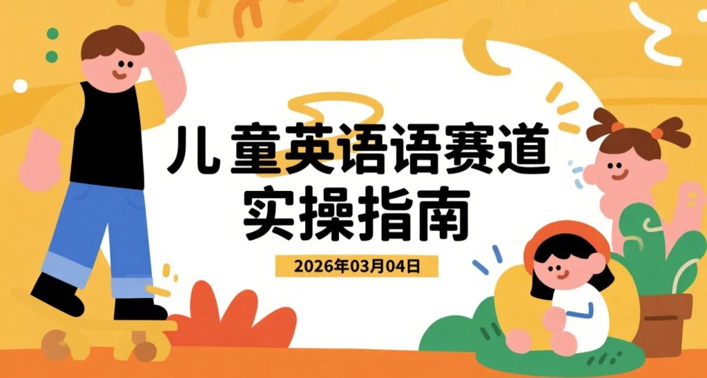 【2026.03.04】儿童英语赛道实操：AI赋能视频制作，轻松入门，单条作品获赞可观-老高项目网