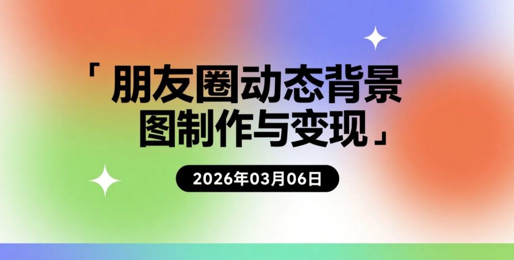 【2026.03.06】朋友圈动态背景图制作与变现指南，碎片时间可操作的小项目-老高项目网