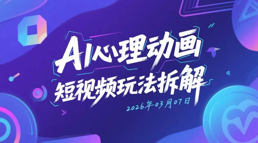 【2026.03.07】AI心理动画短视频玩法拆解，多平台内容变现思路整理-老高项目网