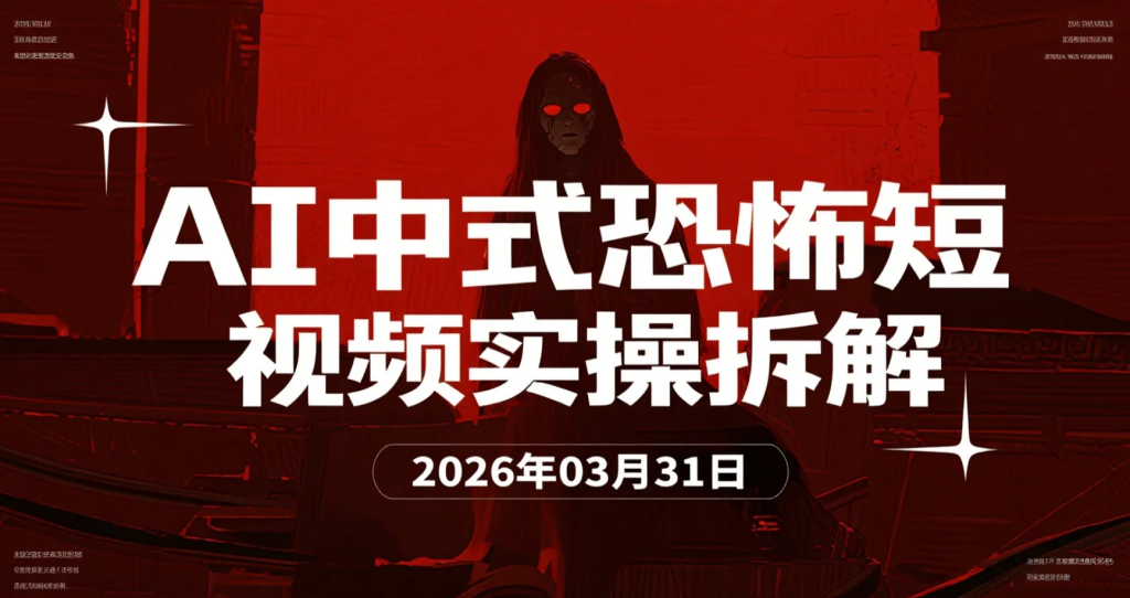 【2026.03.31】AI中式恐怖短视频实操拆解：从0到1打造惊悚内容与涨粉路径-老高项目网