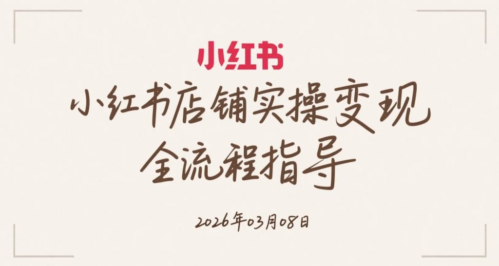 【2026.03.08】小红书店铺实操变现全流程指导-老高项目网