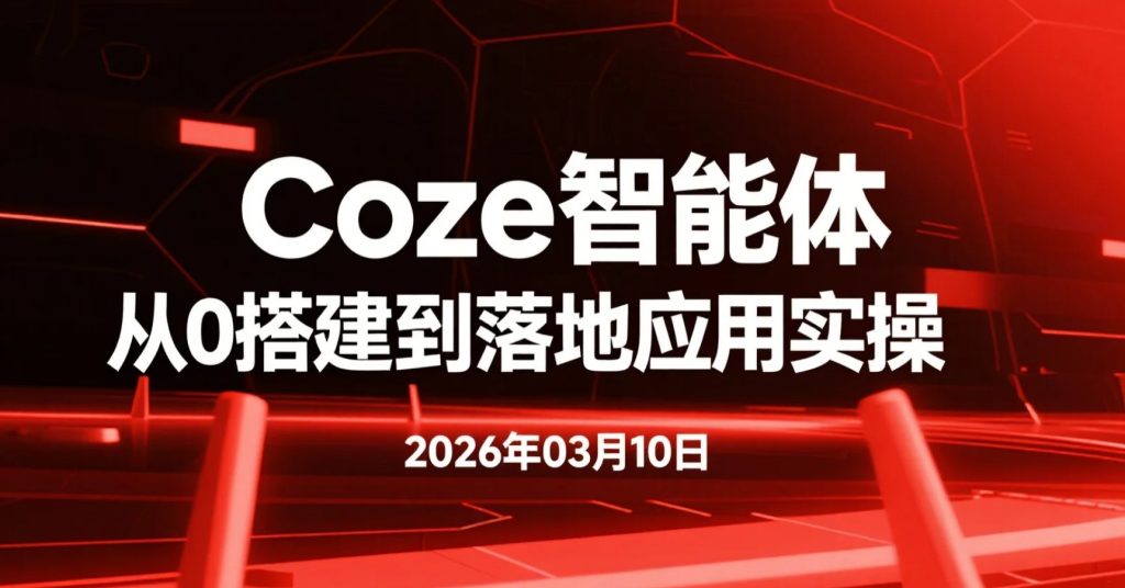【2026.03.10】Coze智能体从0搭建到落地应用实操，零基础入门到可用于副业与效率工具开发-老高项目网