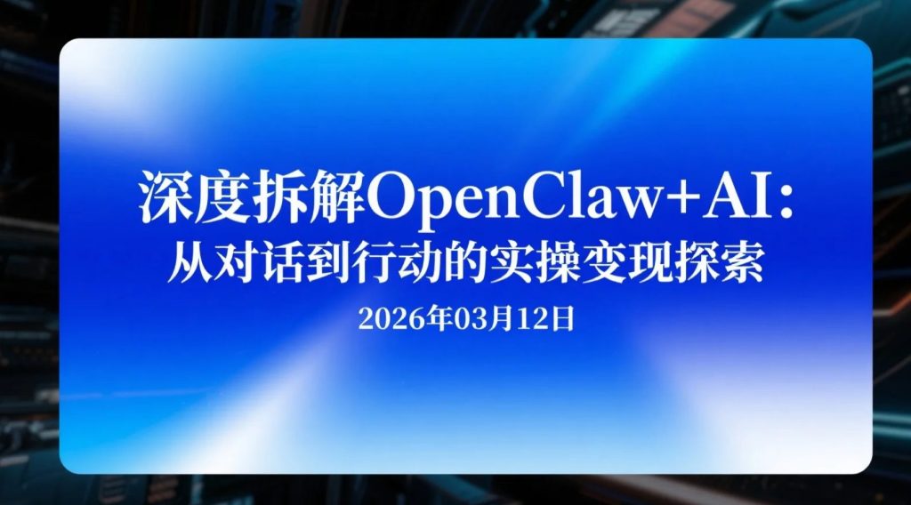 【2026.03.12】深度拆解OpenClaw+AI：从对话到行动的实操变现探索-老高项目网