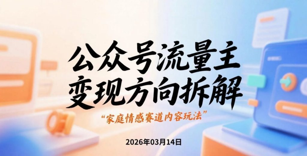 【2026.03.14】公众号流量主变现方向拆解：家庭情感赛道内容玩法与高阅读逻辑分析-老高项目网