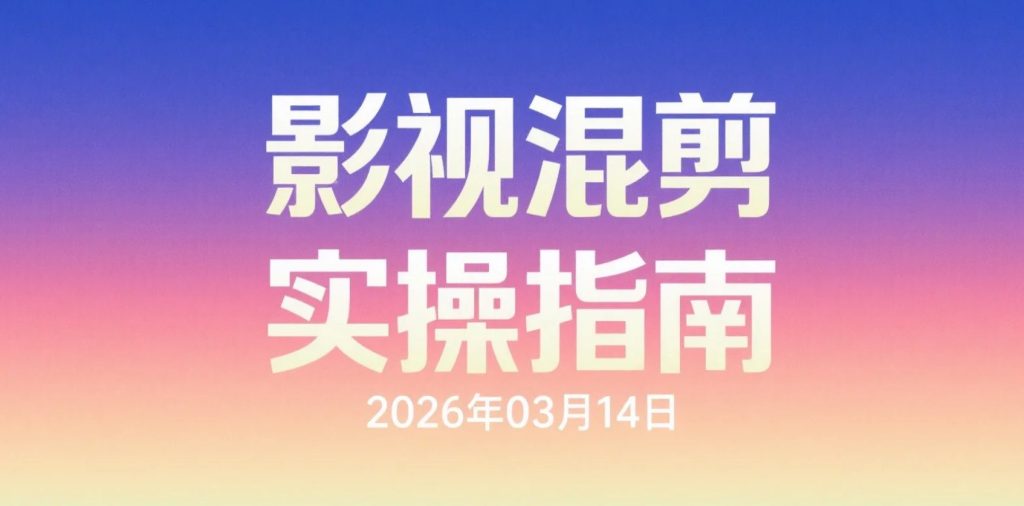 【2026.03.14】影视混剪实操指南：零基础快速掌握视频创作与变现技巧-老高项目网