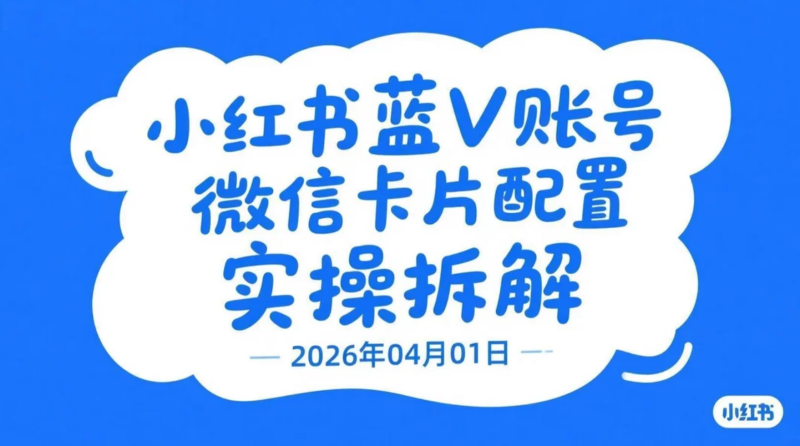 【2026.04.01】小红书蓝V账号微信卡片配置实操拆解-老高项目网