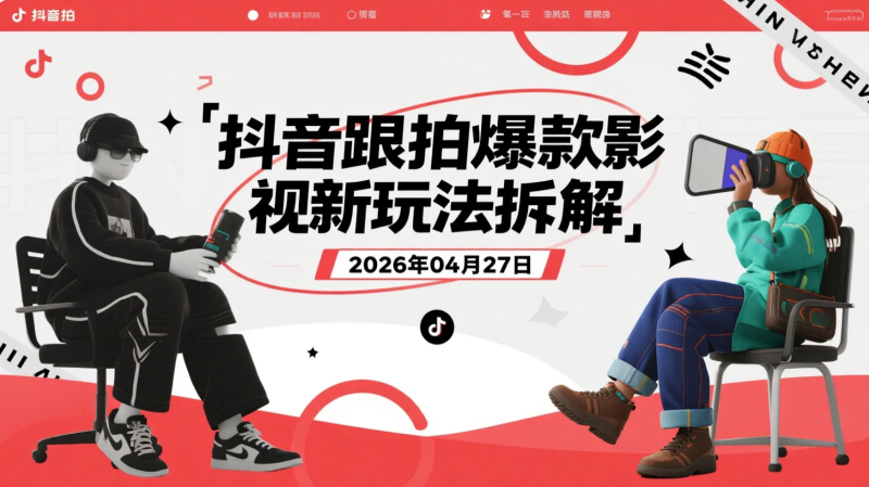 【2026.04.27】抖音跟拍爆款影视新玩法拆解：低门槛同款变现思路与模板实操解析-老高项目网