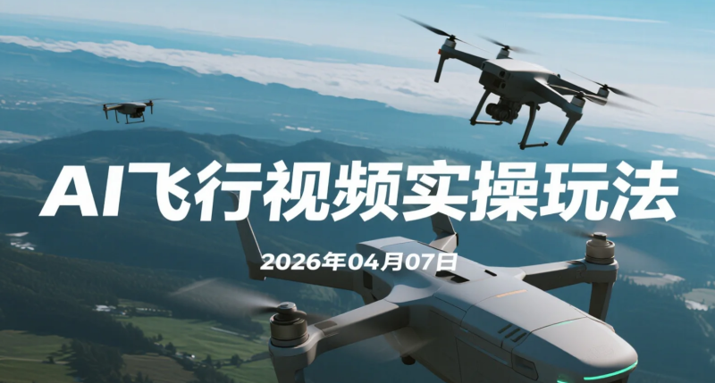 【2026.04.07】AI飞行视频实操玩法:多平台变现轻松上手-老高项目网
