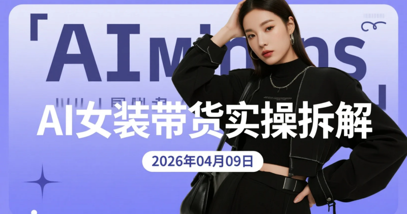 【2026.04.09】AI女装带货实操拆解：从选品到视频生成的橱窗变现路径-老高项目网
