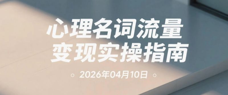 【2026.04.10】心理名词流量变现实操指南：公众号内容创作与多路径收益拆解-老高项目网