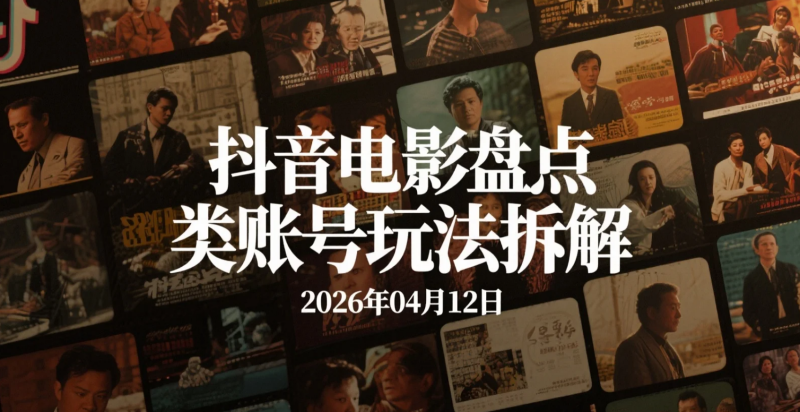 【2026.04.12】抖音电影盘点类账号玩法拆解:从内容制作到多路径变现的实操思路整理-老高项目网