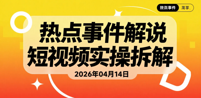 【2026.04.14】热点事件解说短视频实操拆解:新手也能稳定产出高流量内容-老高项目网