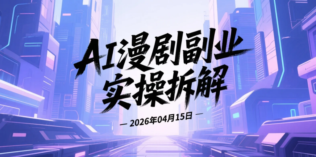 【2026.04.15】AI漫剧副业实操拆解：从0到1完成剧本生成、角色搭建与剪辑发布的变现路径-老高项目网