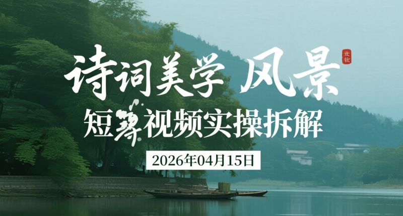 【2026.04.15】诗词美学风景短视频实操拆解:从0起号到DOU+投放的内容变现路径-老高项目网