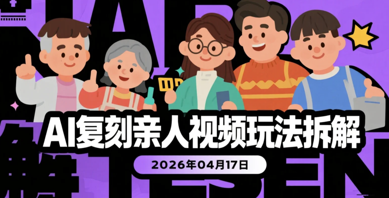 【2026.04.17】AI复刻亲人视频玩法拆解：爆款内容逻辑+人物替换实操变现思路-老高项目网