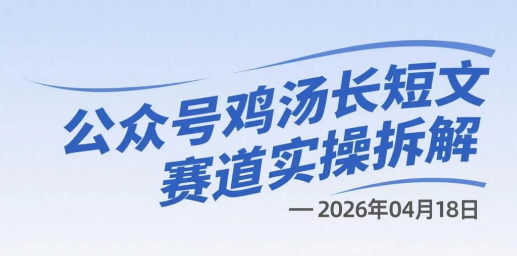 【2026.04.18】公众号鸡汤长短文赛道实操拆解：稳定流量与高互动变现路径-老高项目网