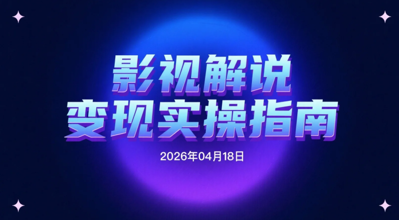 【2026.04.18】影视解说变现实操指南：从文案到剪辑再到AI提效的完整路径-老高项目网