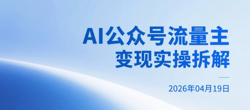 【2026.04.19】AI公众号流量主变现实操拆解：从0起号到内容盈利的完整路径-老高项目网